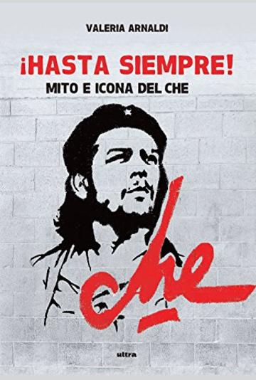 !Hasta siempre!: Mito e icona del Che